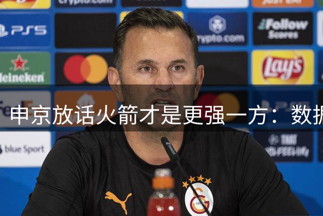 申京放话火箭才是更强一方：数据赢了我们，经验打败了我们